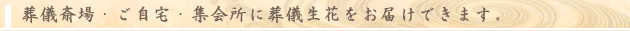 葬儀斎場・ご自宅・集会所に葬儀生花をお届けできます。